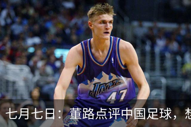 七月七日：董路点评中国足球，想冲出亚洲，要学习佛得角的3大关键所在，才能实现真正突破