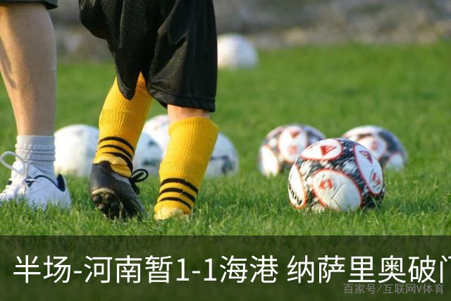 半场-河南暂1-1海港 纳萨里奥破门 吾米提江送礼李新翔扳平