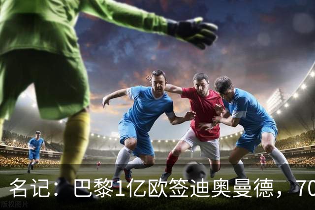 名记：巴黎1亿欧签迪奥曼德，7000万甩卖巴尔科拉，利物浦太惨了