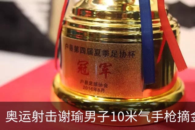 奥运射击谢瑜男子10米气手枪摘金 中国获得第3金
