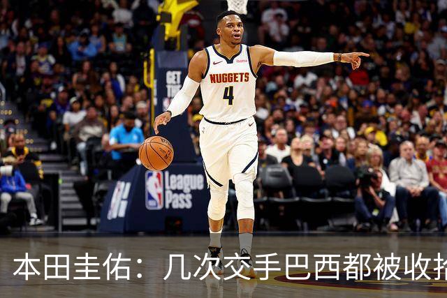 本田圭佑：几次交手巴西都被收拾得挺惨 在顺风时突然被哐哐进球