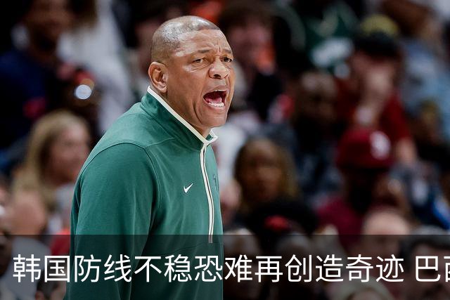 韩国防线不稳恐难再创造奇迹 巴西有望轻松过关